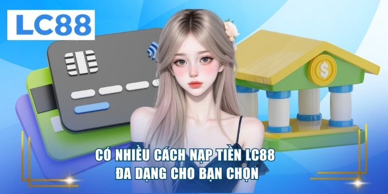 Có nhiều cách nạp tiền LC88 đa dạng cho bạn chọn 