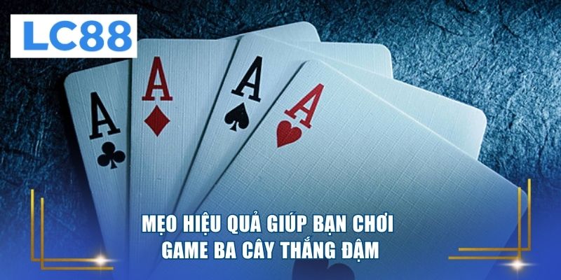 Mẹo hiệu quả giúp bạn chơi game ba cây thắng đậm 