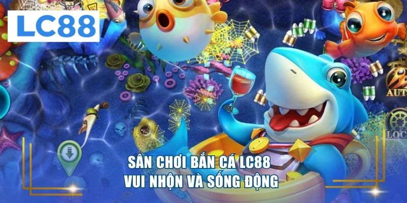 Sân chơi bắn cá LC88 vui nhộn và sống động 